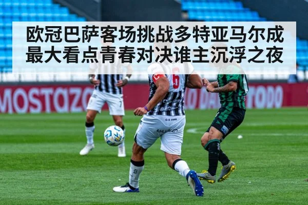 欧冠巴萨客场挑战多特亚马尔成最大看点青春对决谁主沉浮之夜 - MANGUAN